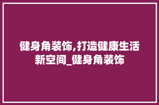 健身角装饰,打造健康生活新空间_健身角装饰 健身角装饰,打造健康生活新空间_健身角装饰 装修知识