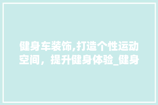 健身车装饰,打造个性运动空间，提升健身体验_健身车装饰 健身车装饰,打造个性运动空间，提升健身体验_健身车装饰 家居设计