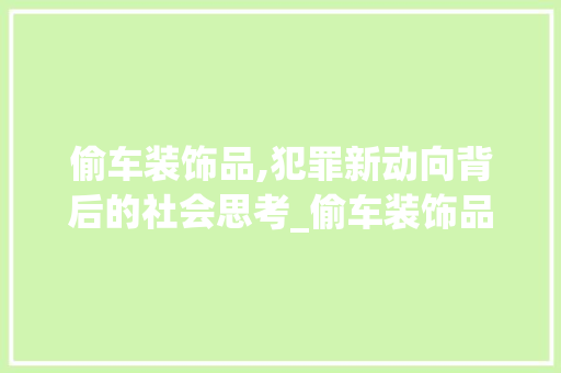 偷车装饰品,犯罪新动向背后的社会思考_偷车装饰品 偷车装饰品,犯罪新动向背后的社会思考_偷车装饰品 买房须知