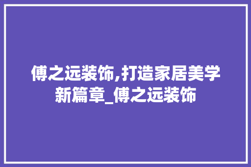傅之远装饰,打造家居美学新篇章_傅之远装饰 买房须知