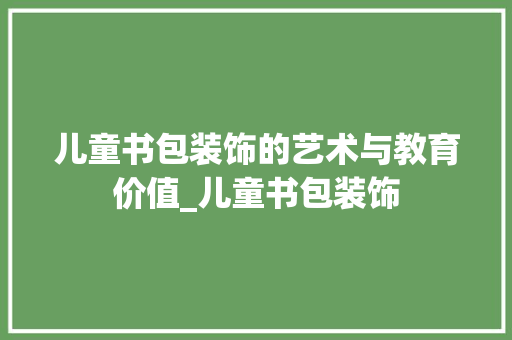 儿童书包装饰的艺术与教育价值_儿童书包装饰 儿童书包装饰的艺术与教育价值_儿童书包装饰 买房须知