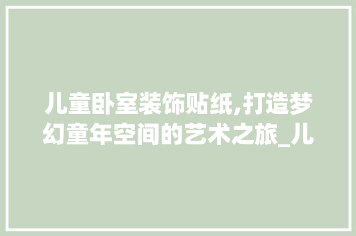 儿童卧室装饰贴纸,打造梦幻童年空间的艺术之旅_儿童卧室装饰贴纸 儿童卧室装饰贴纸,打造梦幻童年空间的艺术之旅_儿童卧室装饰贴纸 装修知识