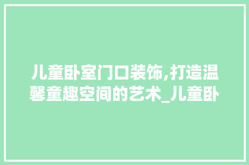 儿童卧室门口装饰,打造温馨童趣空间的艺术_儿童卧室门口装饰 儿童卧室门口装饰,打造温馨童趣空间的艺术_儿童卧室门口装饰 二手房