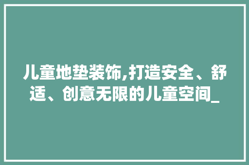 儿童地垫装饰,打造安全、舒适、创意无限的儿童空间_儿童地垫装饰 儿童地垫装饰,打造安全、舒适、创意无限的儿童空间_儿童地垫装饰 买房须知