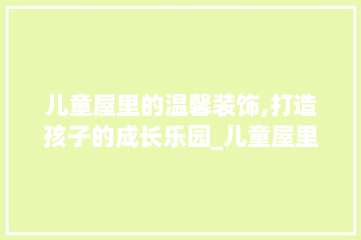 儿童屋里的温馨装饰,打造孩子的成长乐园_儿童屋里装饰 儿童屋里的温馨装饰,打造孩子的成长乐园_儿童屋里装饰 家居设计