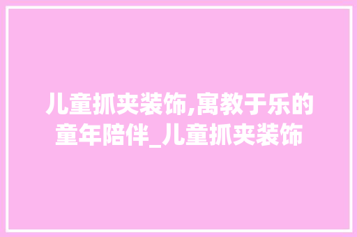 儿童抓夹装饰,寓教于乐的童年陪伴_儿童抓夹装饰 儿童抓夹装饰,寓教于乐的童年陪伴_儿童抓夹装饰 家居装饰