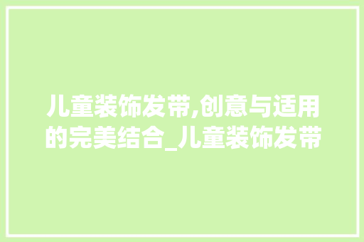 儿童装饰发带,创意与适用的完美结合_儿童装饰发带 儿童装饰发带,创意与适用的完美结合_儿童装饰发带 装修知识