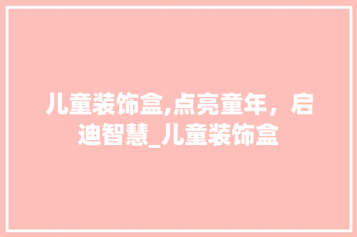 儿童装饰盒,点亮童年，启迪智慧_儿童装饰盒 儿童装饰盒,点亮童年，启迪智慧_儿童装饰盒 二手房