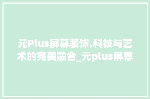 元Plus屏幕装饰,科技与艺术的完美融合_元plus屏幕装饰 元Plus屏幕装饰,科技与艺术的完美融合_元plus屏幕装饰 买房须知