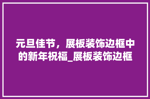 元旦佳节，展板装饰边框中的新年祝福_展板装饰边框元旦 元旦佳节，展板装饰边框中的新年祝福_展板装饰边框元旦 家居设计