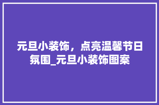 元旦小装饰，点亮温馨节日氛围_元旦小装饰图案 元旦小装饰，点亮温馨节日氛围_元旦小装饰图案 装修知识