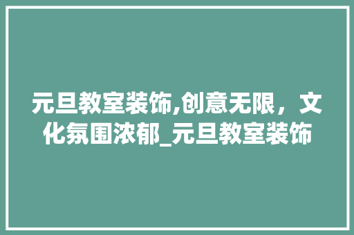元旦教室装饰,创意无限，文化氛围浓郁_元旦教室装饰素材 元旦教室装饰,创意无限，文化氛围浓郁_元旦教室装饰素材 家居设计