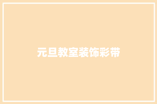元旦教室装饰彩带 元旦教室装饰彩带 家居设计