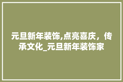 元旦新年装饰,点亮喜庆，传承文化_元旦新年装饰家 元旦新年装饰,点亮喜庆，传承文化_元旦新年装饰家 装修知识