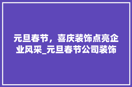元旦春节，喜庆装饰点亮企业风采_元旦春节公司装饰 元旦春节，喜庆装饰点亮企业风采_元旦春节公司装饰 装修知识