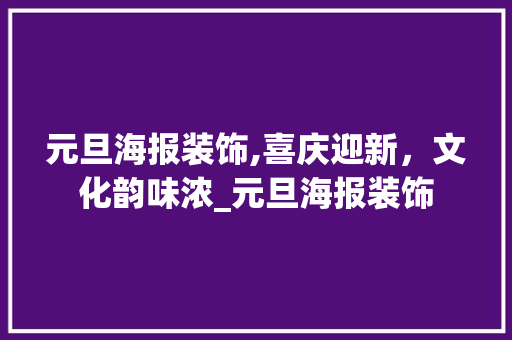 元旦海报装饰,喜庆迎新，文化韵味浓_元旦海报装饰 元旦海报装饰,喜庆迎新，文化韵味浓_元旦海报装饰 家居设计