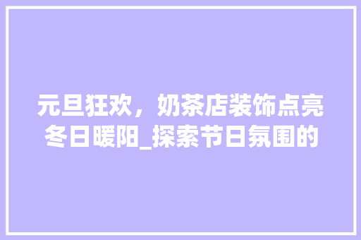 元旦狂欢，奶茶店装饰点亮冬日暖阳_探索节日氛围的营造之路_奶茶店元旦装饰 元旦狂欢，奶茶店装饰点亮冬日暖阳_探索节日氛围的营造之路_奶茶店元旦装饰 买房须知