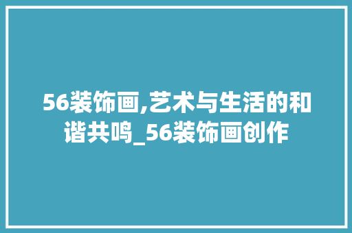 56装饰画,艺术与生活的和谐共鸣_56装饰画创作