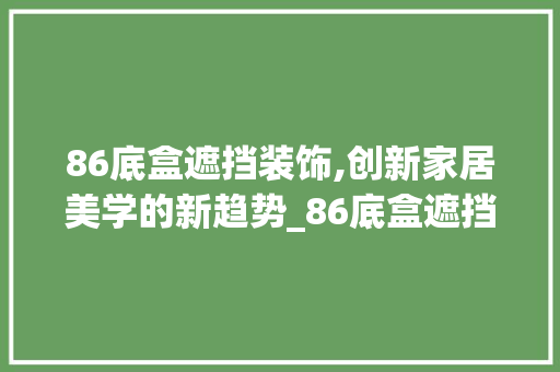 86底盒遮挡装饰,创新家居美学的新趋势_86底盒遮挡装饰 86底盒遮挡装饰,创新家居美学的新趋势_86底盒遮挡装饰 买房须知