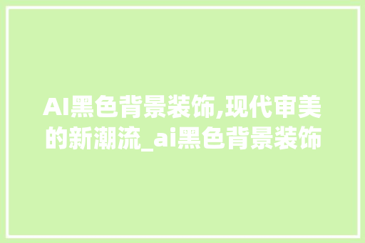 AI黑色背景装饰,现代审美的新潮流_ai黑色背景装饰 AI黑色背景装饰,现代审美的新潮流_ai黑色背景装饰 家居装饰