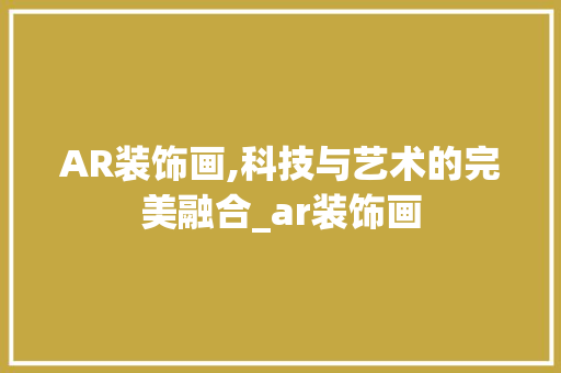 AR装饰画,科技与艺术的完美融合_ar装饰画 AR装饰画,科技与艺术的完美融合_ar装饰画 买房须知