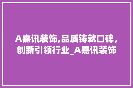 A嘉讯装饰,品质铸就口碑，创新引领行业_A嘉讯装饰 A嘉讯装饰,品质铸就口碑，创新引领行业_A嘉讯装饰 买房须知