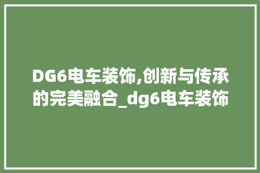 DG6电车装饰,创新与传承的完美融合_dg6电车装饰 DG6电车装饰,创新与传承的完美融合_dg6电车装饰 装修知识
