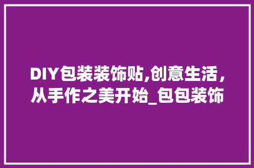 DIY包装装饰贴,创意生活，从手作之美开始_包包装饰贴diy DIY包装装饰贴,创意生活，从手作之美开始_包包装饰贴diy 买房须知