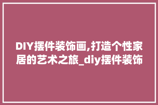 DIY摆件装饰画,打造个性家居的艺术之旅_diy摆件装饰画 DIY摆件装饰画,打造个性家居的艺术之旅_diy摆件装饰画 装修知识