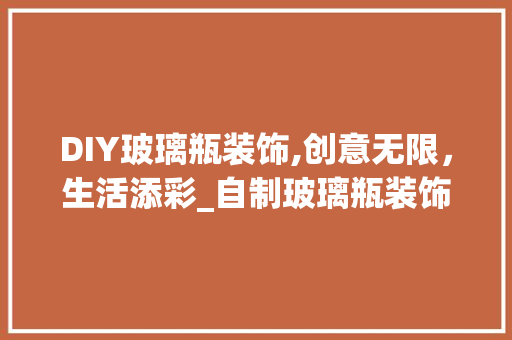 DIY玻璃瓶装饰,创意无限，生活添彩_自制玻璃瓶装饰 DIY玻璃瓶装饰,创意无限，生活添彩_自制玻璃瓶装饰 家居设计
