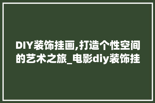 DIY装饰挂画,打造个性空间的艺术之旅_电影diy装饰挂画 DIY装饰挂画,打造个性空间的艺术之旅_电影diy装饰挂画 二手房