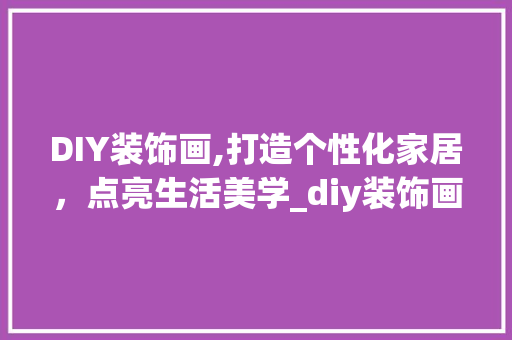 DIY装饰画,打造个性化家居，点亮生活美学_diy装饰画画 DIY装饰画,打造个性化家居，点亮生活美学_diy装饰画画 买房须知