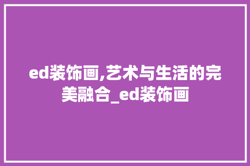 ed装饰画,艺术与生活的完美融合_ed装饰画 ed装饰画,艺术与生活的完美融合_ed装饰画 装修知识