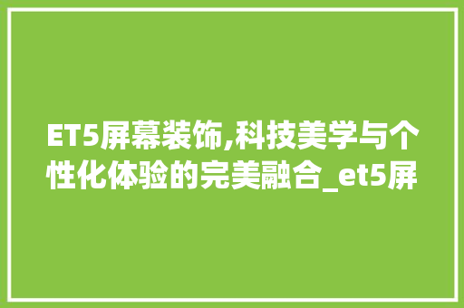 ET5屏幕装饰,科技美学与个性化体验的完美融合_et5屏幕装饰 ET5屏幕装饰,科技美学与个性化体验的完美融合_et5屏幕装饰 装修知识