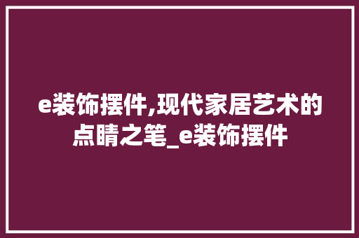 e装饰摆件,现代家居艺术的点睛之笔_e装饰摆件 e装饰摆件,现代家居艺术的点睛之笔_e装饰摆件 装修知识
