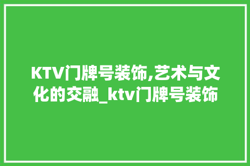 KTV门牌号装饰,艺术与文化的交融_ktv门牌号装饰 KTV门牌号装饰,艺术与文化的交融_ktv门牌号装饰 二手房
