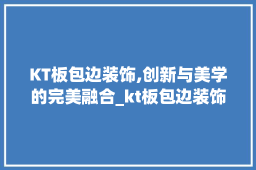 KT板包边装饰,创新与美学的完美融合_kt板包边装饰 KT板包边装饰,创新与美学的完美融合_kt板包边装饰 家居设计