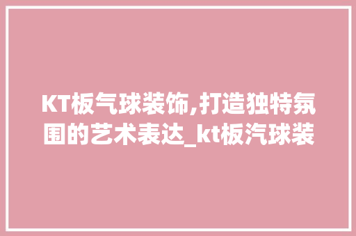 KT板气球装饰,打造独特氛围的艺术表达_kt板汽球装饰 KT板气球装饰,打造独特氛围的艺术表达_kt板汽球装饰 二手房