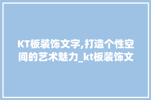 KT板装饰文字,打造个性空间的艺术魅力_kt板装饰文字 KT板装饰文字,打造个性空间的艺术魅力_kt板装饰文字 二手房