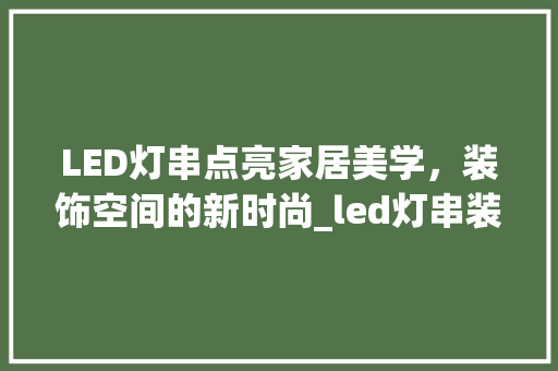 LED灯串点亮家居美学，装饰空间的新时尚_led灯串装饰房间 LED灯串点亮家居美学，装饰空间的新时尚_led灯串装饰房间 装修知识