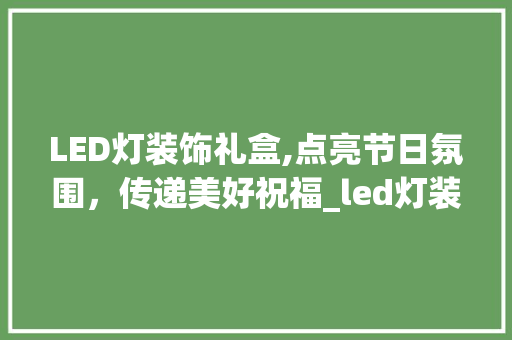 LED灯装饰礼盒,点亮节日氛围，传递美好祝福_led灯装饰礼盒 LED灯装饰礼盒,点亮节日氛围，传递美好祝福_led灯装饰礼盒 二手房