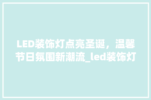 LED装饰灯点亮圣诞，温馨节日氛围新潮流_led装饰灯圣诞 LED装饰灯点亮圣诞，温馨节日氛围新潮流_led装饰灯圣诞 买房须知