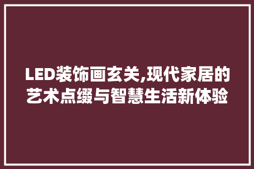 LED装饰画玄关,现代家居的艺术点缀与智慧生活新体验_led装饰画玄关 LED装饰画玄关,现代家居的艺术点缀与智慧生活新体验_led装饰画玄关 家居设计