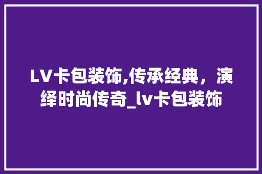 LV卡包装饰,传承经典，演绎时尚传奇_lv卡包装饰 LV卡包装饰,传承经典，演绎时尚传奇_lv卡包装饰 家居设计
