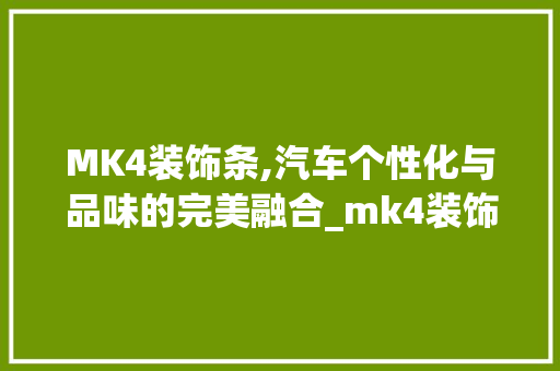 MK4装饰条,汽车个性化与品味的完美融合_mk4装饰条 MK4装饰条,汽车个性化与品味的完美融合_mk4装饰条 装修知识