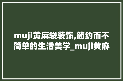 muji黄麻袋装饰,简约而不简单的生活美学_muji黄麻袋装饰 muji黄麻袋装饰,简约而不简单的生活美学_muji黄麻袋装饰 二手房