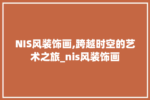 NIS风装饰画,跨越时空的艺术之旅_nis风装饰画 NIS风装饰画,跨越时空的艺术之旅_nis风装饰画 买房须知