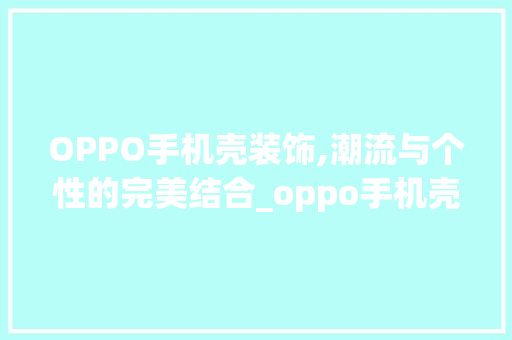 OPPO手机壳装饰,潮流与个性的完美结合_oppo手机壳带装饰 OPPO手机壳装饰,潮流与个性的完美结合_oppo手机壳带装饰 家居装饰