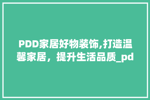 PDD家居好物装饰,打造温馨家居，提升生活品质_pdd家居好物装饰 PDD家居好物装饰,打造温馨家居，提升生活品质_pdd家居好物装饰 家居设计