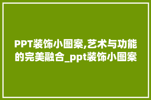 PPT装饰小图案,艺术与功能的完美融合_ppt装饰小图案图片 PPT装饰小图案,艺术与功能的完美融合_ppt装饰小图案图片 二手房